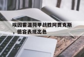 ag体育管理_埃因霍温荷甲战胜阿贾克斯，德容表现出色